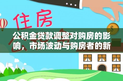南屯公积金贷款调整对购房的影响，市场波动与购房者的新选择