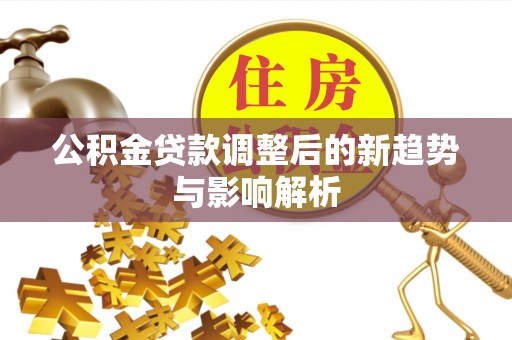 南屯公积金贷款调整后的新趋势与影响解析