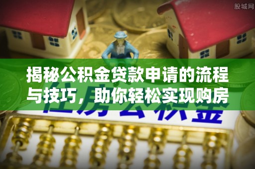 南屯揭秘公积金贷款申请的流程与技巧，助你轻松实现购房梦