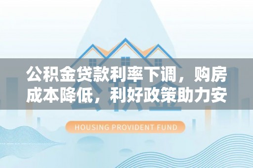 南屯公积金贷款利率下调，购房成本降低，利好政策助力安居梦想