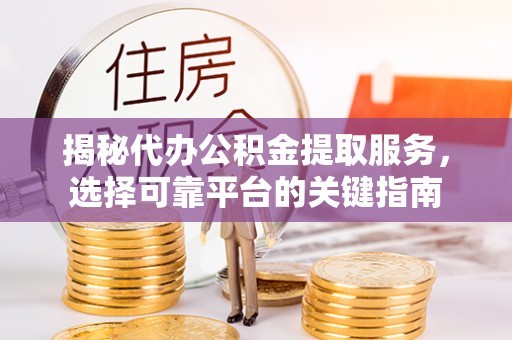 南屯揭秘代办公积金提取服务，选择可靠平台的关键指南