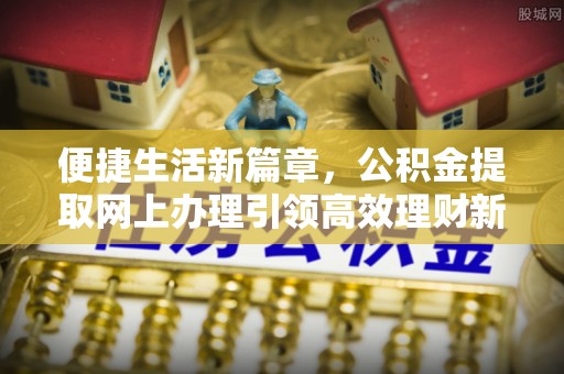 南屯便捷生活新篇章，公积金提取网上办理引领高效理财新趋势