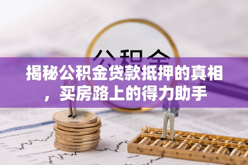 南屯揭秘公积金贷款抵押的真相，买房路上的得力助手