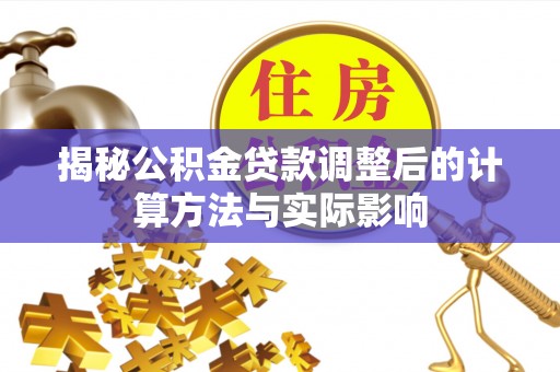 南屯揭秘公积金贷款调整后的计算方法与实际影响