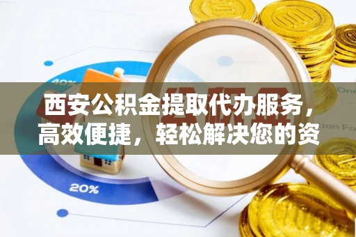 南屯西安公积金提取代办服务，高效便捷，轻松解决您的资金需求