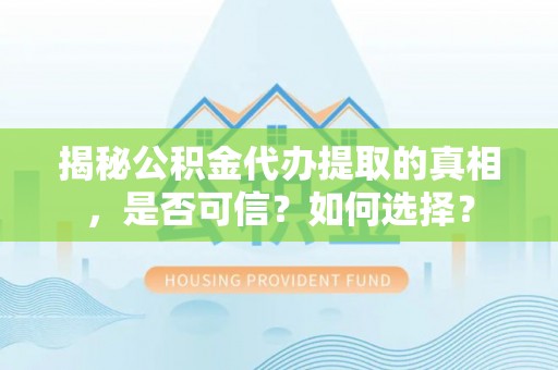 南屯揭秘公积金代办提取的真相，是否可信？如何选择？
