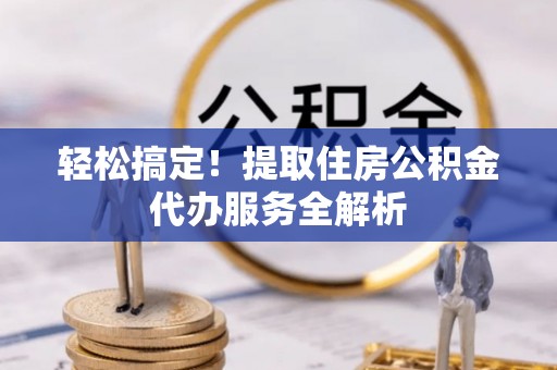 南屯轻松搞定！提取住房公积金代办服务全解析
