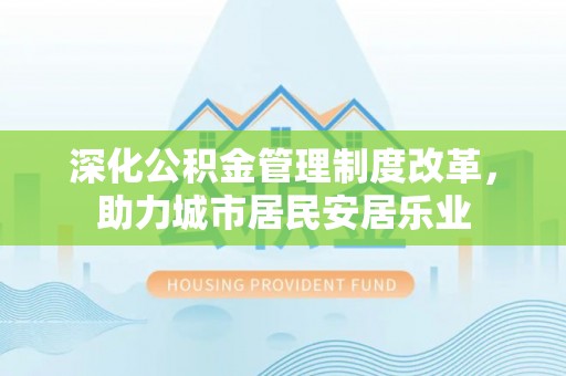南屯深化公积金管理制度改革，助力城市居民安居乐业