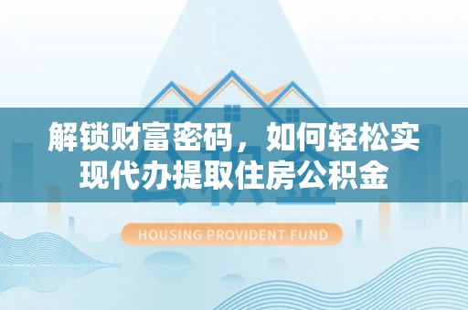 南屯解锁财富密码，如何轻松实现代办提取住房公积金