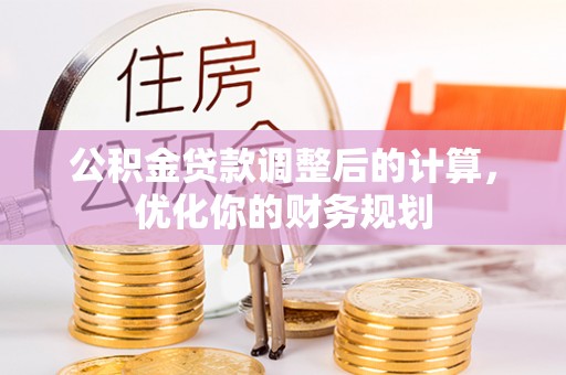 南屯公积金贷款调整后的计算，优化你的财务规划