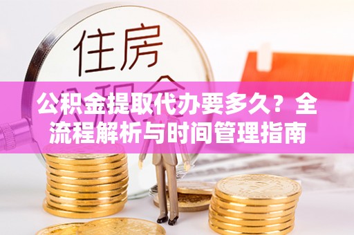 南屯公积金提取代办要多久？全流程解析与时间管理指南