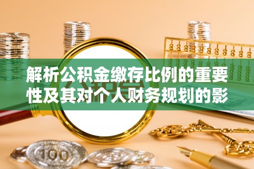 南屯解析公积金缴存比例的重要性及其对个人财务规划的影响