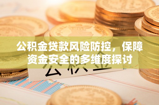 南屯公积金贷款风险防控，保障资金安全的多维度探讨