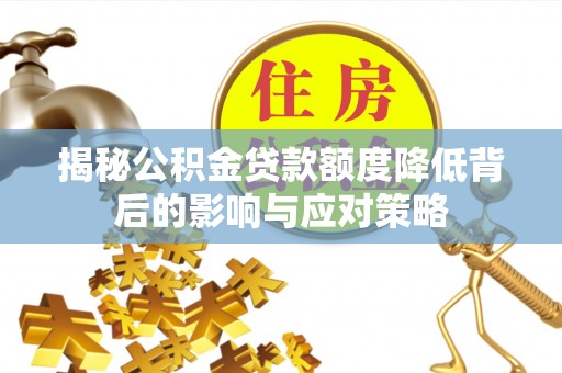 南屯揭秘公积金贷款额度降低背后的影响与应对策略