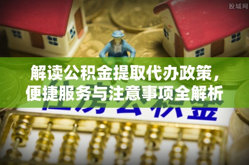 南屯解读公积金提取代办政策，便捷服务与注意事项全解析