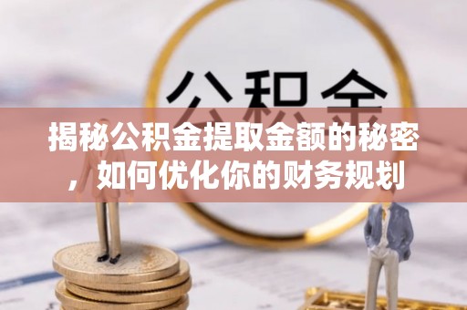 南屯揭秘公积金提取金额的秘密，如何优化你的财务规划