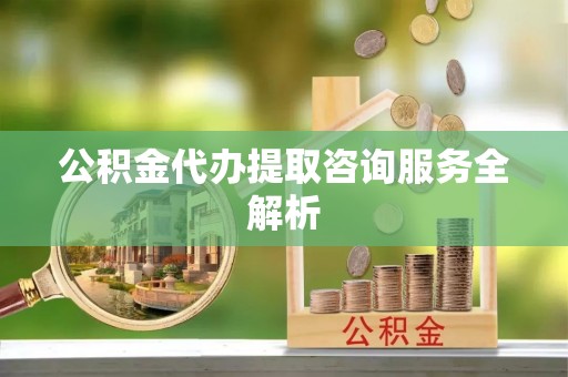 南屯公积金代办提取咨询服务全解析