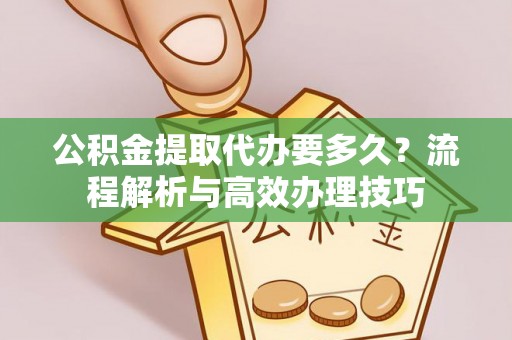 南屯公积金提取代办要多久？流程解析与高效办理技巧