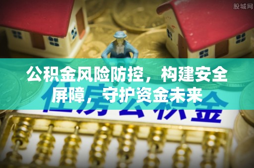 南屯公积金风险防控，构建安全屏障，守护资金未来