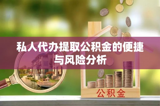 南屯私人代办提取公积金的便捷与风险分析