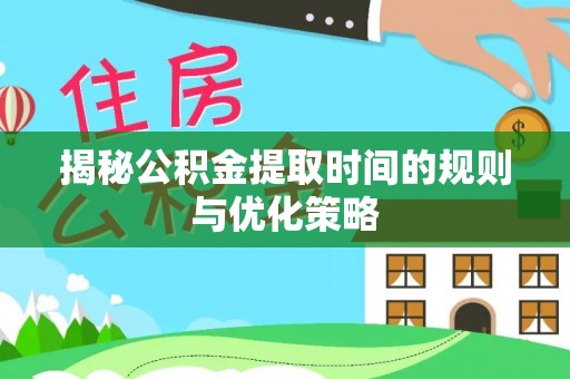 南屯揭秘公积金提取时间的规则与优化策略