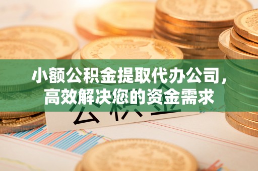 南屯小额公积金提取代办公司，高效解决您的资金需求