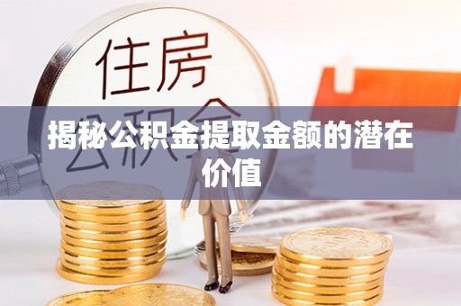 南屯揭秘公积金提取金额的潜在价值