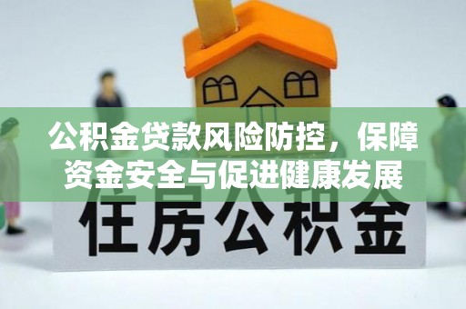 南屯公积金贷款风险防控，保障资金安全与促进健康发展