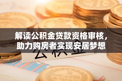 南屯解读公积金贷款资格审核，助力购房者实现安居梦想