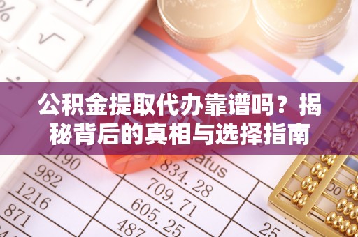 南屯公积金提取代办靠谱吗？揭秘背后的真相与选择指南