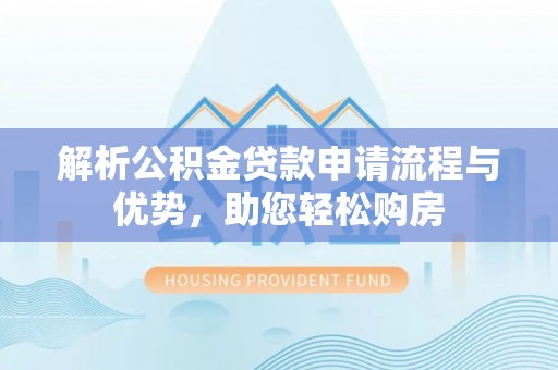 南屯解析公积金贷款申请流程与优势，助您轻松购房