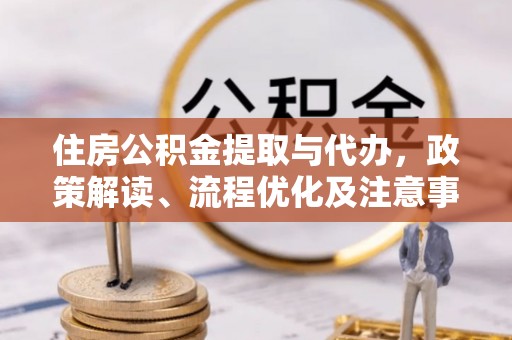 南屯住房公积金提取与代办，政策解读、流程优化及注意事项