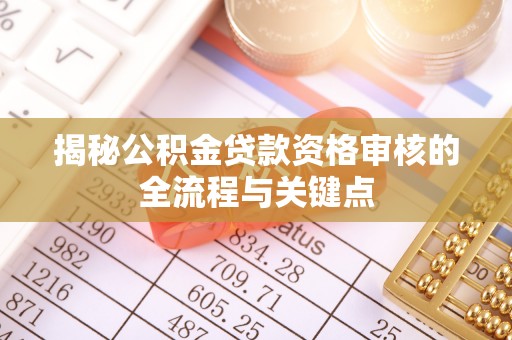 南屯揭秘公积金贷款资格审核的全流程与关键点