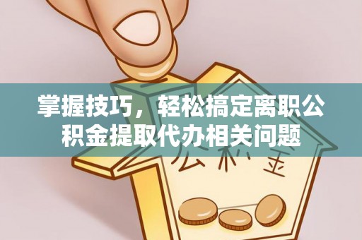 南屯掌握技巧，轻松搞定离职公积金提取代办相关问题