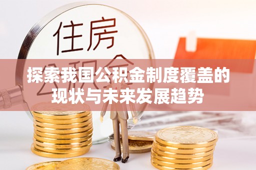南屯探索我国公积金制度覆盖的现状与未来发展趋势