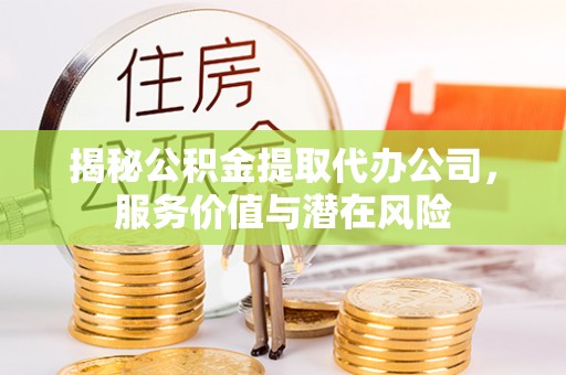 南屯揭秘公积金提取代办公司，服务价值与潜在风险