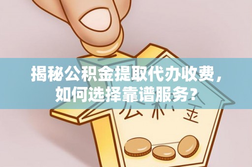 南屯揭秘公积金提取代办收费，如何选择靠谱服务？