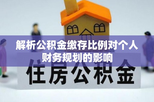 南屯解析公积金缴存比例对个人财务规划的影响