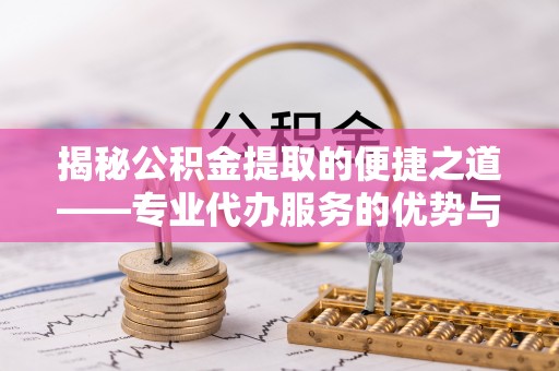 南屯揭秘公积金提取的便捷之道——专业代办服务的优势与选择