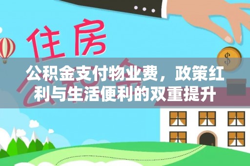 南屯公积金支付物业费，政策红利与生活便利的双重提升