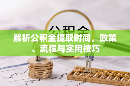 南屯解析公积金提取时间，政策、流程与实用技巧
