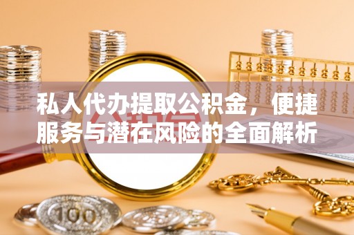 南屯私人代办提取公积金，便捷服务与潜在风险的全面解析
