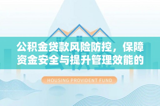 南屯公积金贷款风险防控，保障资金安全与提升管理效能的多维度探索