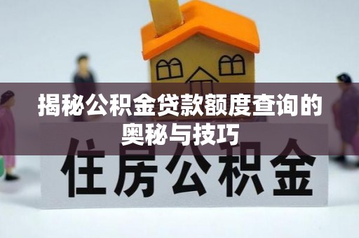 南屯揭秘公积金贷款额度查询的奥秘与技巧