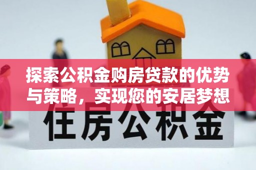 南屯探索公积金购房贷款的优势与策略，实现您的安居梦想