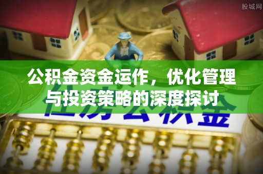 南屯公积金资金运作，优化管理与投资策略的深度探讨