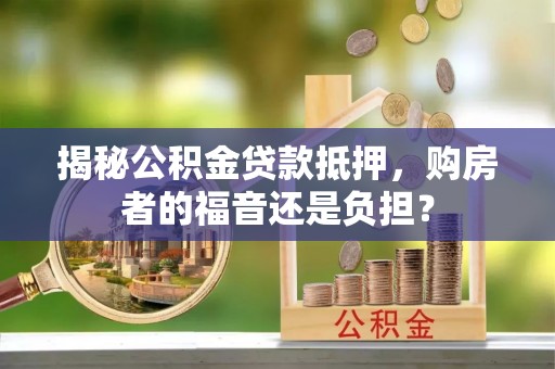 南屯揭秘公积金贷款抵押，购房者的福音还是负担？