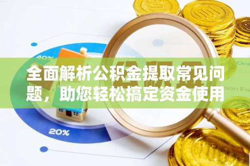 南屯全面解析公积金提取常见问题，助您轻松搞定资金使用