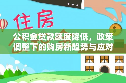 南屯公积金贷款额度降低，政策调整下的购房新趋势与应对策略