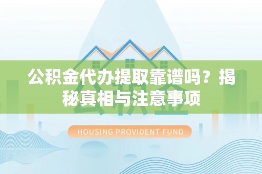 南屯公积金代办提取靠谱吗？揭秘真相与注意事项